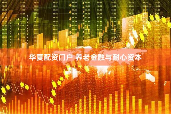 华夏配资门户 养老金融与耐心资本