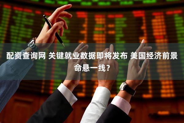 配资查询网 关键就业数据即将发布 美国经济前景命悬一线？