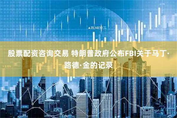 股票配资咨询交易 特朗普政府公布FBI关于马丁·路德·金的记录