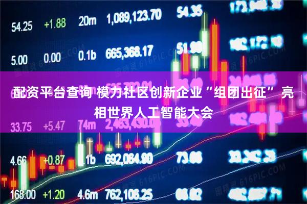 配资平台查询 模力社区创新企业“组团出征” 亮相世界人工智能大会