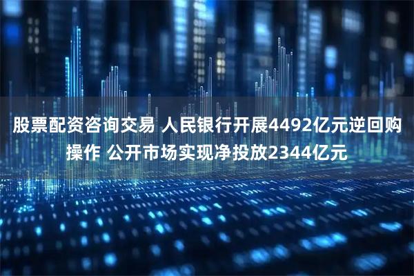 股票配资咨询交易 人民银行开展4492亿元逆回购操作 公开市场实现净投放2344亿元