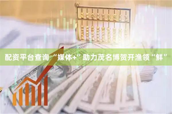 配资平台查询 “媒体+”助力茂名博贺开渔领“鲜”