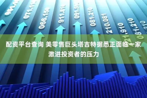 配资平台查询 美零售巨头塔吉特据悉正面临一家激进投资者的压力